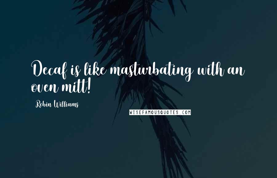 Robin Williams Quotes: Decaf is like masturbating with an oven mitt!