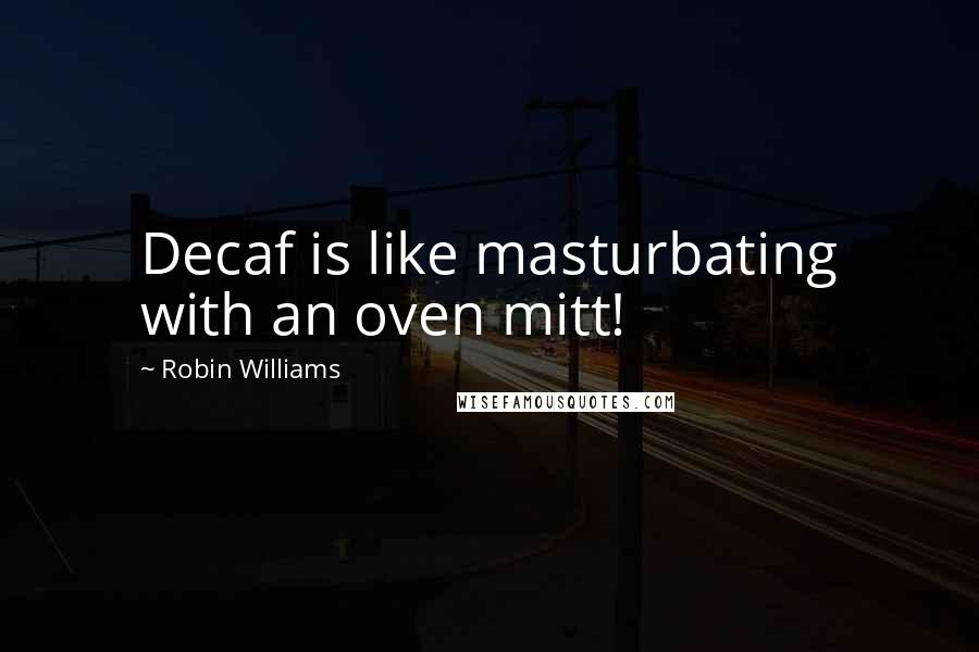 Robin Williams Quotes: Decaf is like masturbating with an oven mitt!