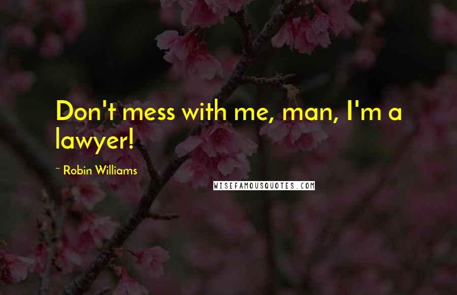 Robin Williams Quotes: Don't mess with me, man, I'm a lawyer!