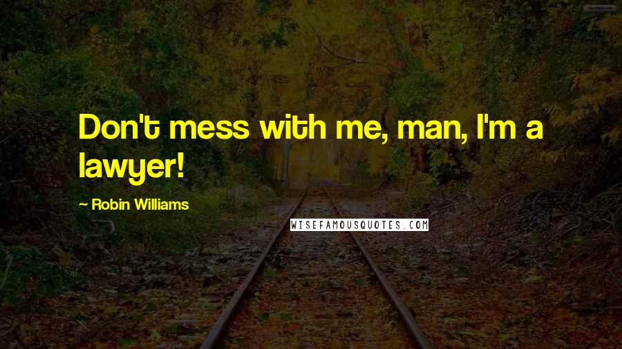 Robin Williams Quotes: Don't mess with me, man, I'm a lawyer!