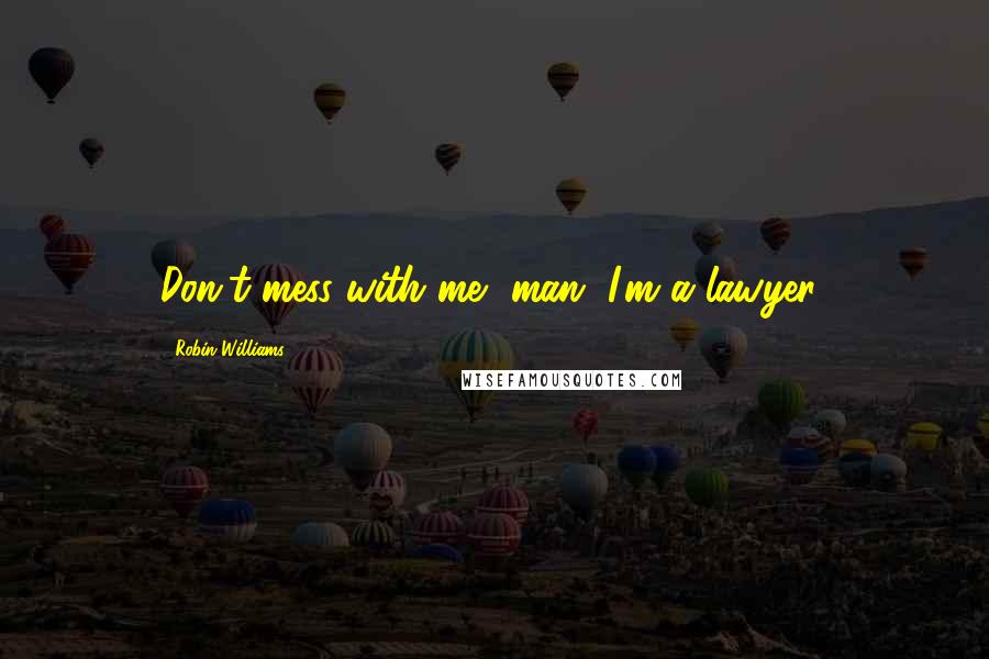 Robin Williams Quotes: Don't mess with me, man, I'm a lawyer!