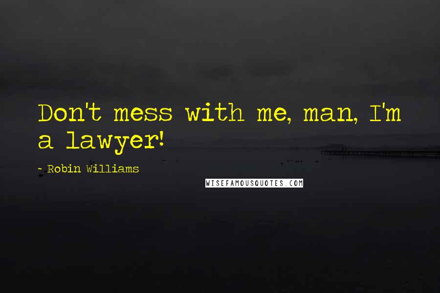 Robin Williams Quotes: Don't mess with me, man, I'm a lawyer!