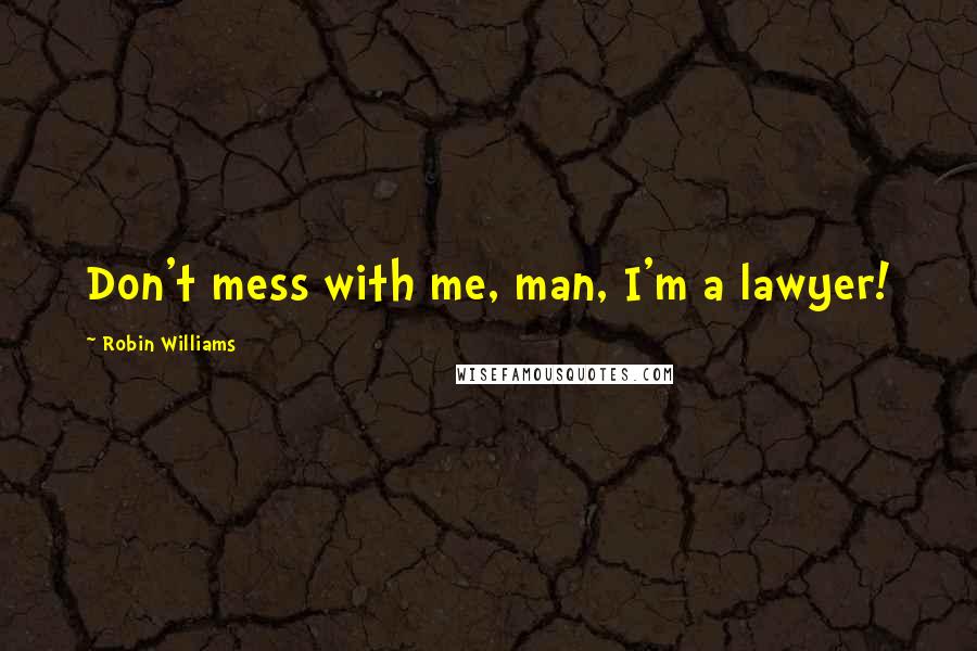 Robin Williams Quotes: Don't mess with me, man, I'm a lawyer!