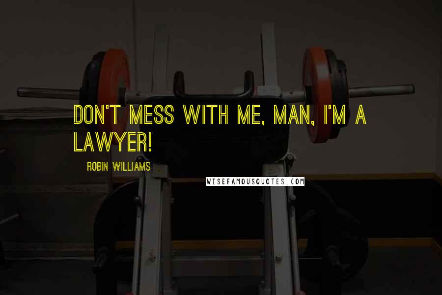 Robin Williams Quotes: Don't mess with me, man, I'm a lawyer!