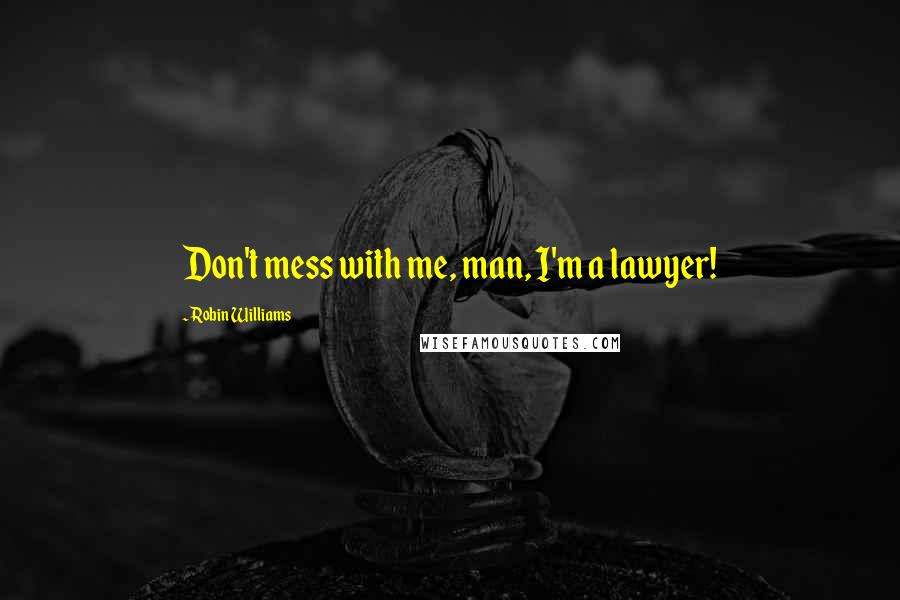 Robin Williams Quotes: Don't mess with me, man, I'm a lawyer!