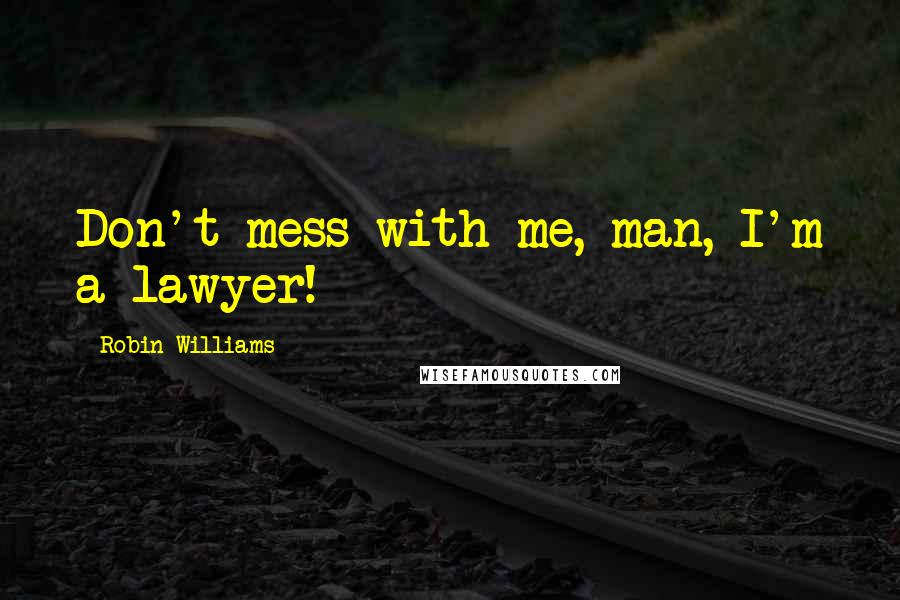 Robin Williams Quotes: Don't mess with me, man, I'm a lawyer!