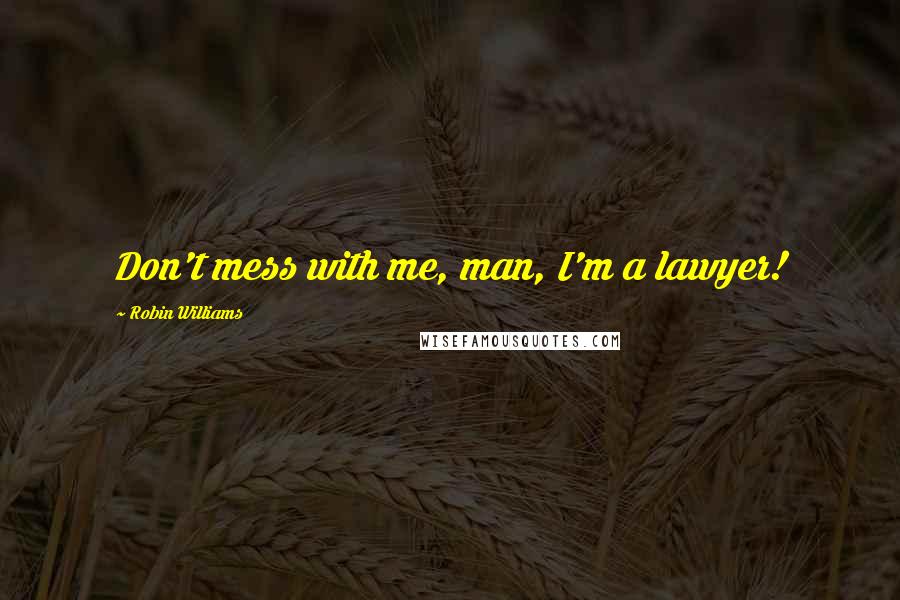 Robin Williams Quotes: Don't mess with me, man, I'm a lawyer!