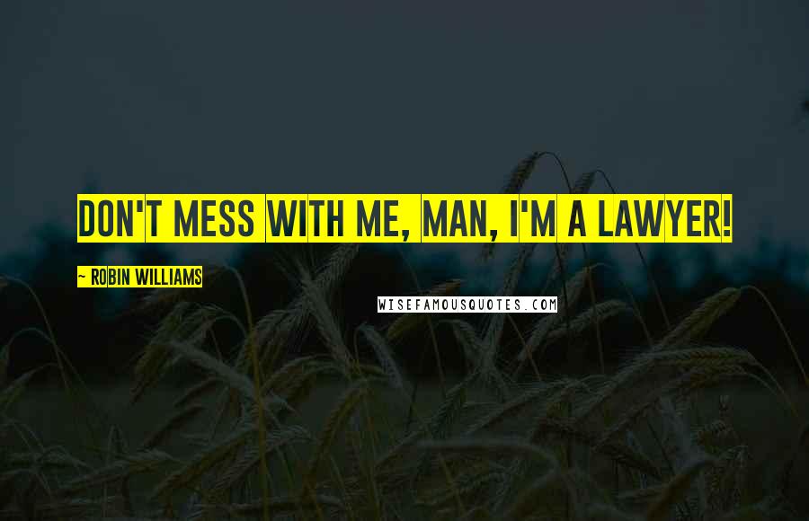 Robin Williams Quotes: Don't mess with me, man, I'm a lawyer!