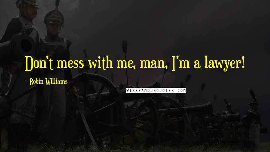 Robin Williams Quotes: Don't mess with me, man, I'm a lawyer!