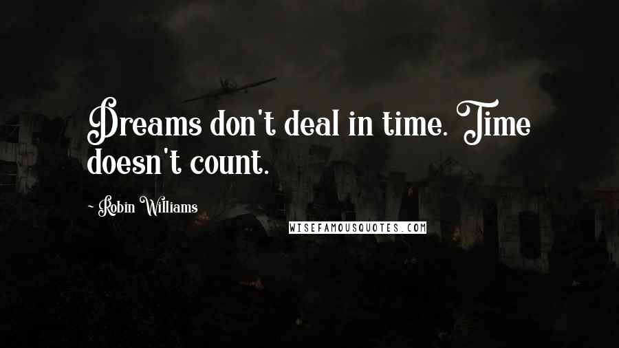 Robin Williams Quotes: Dreams don't deal in time. Time doesn't count.