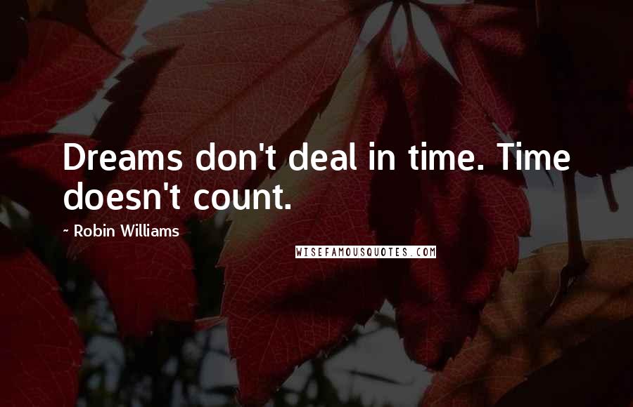 Robin Williams Quotes: Dreams don't deal in time. Time doesn't count.