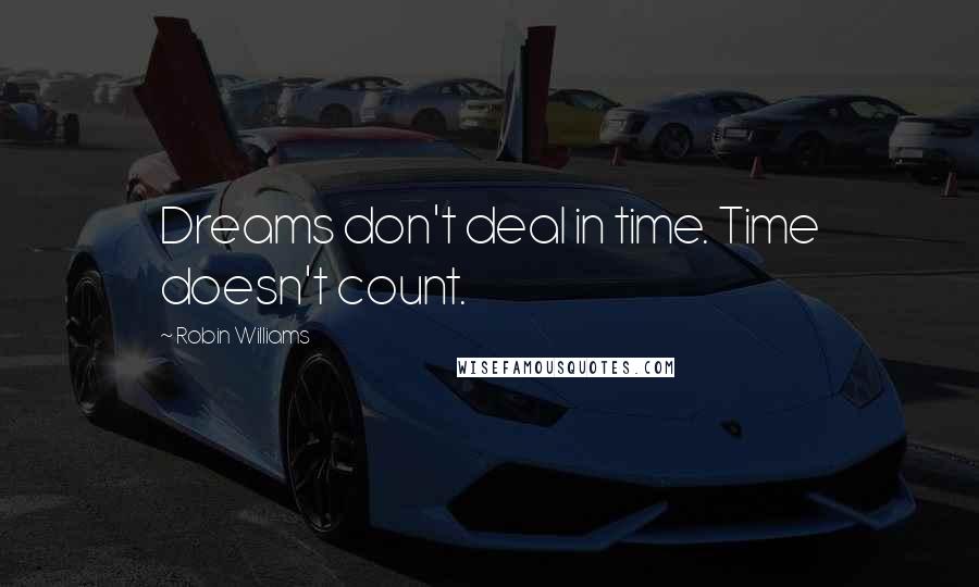 Robin Williams Quotes: Dreams don't deal in time. Time doesn't count.