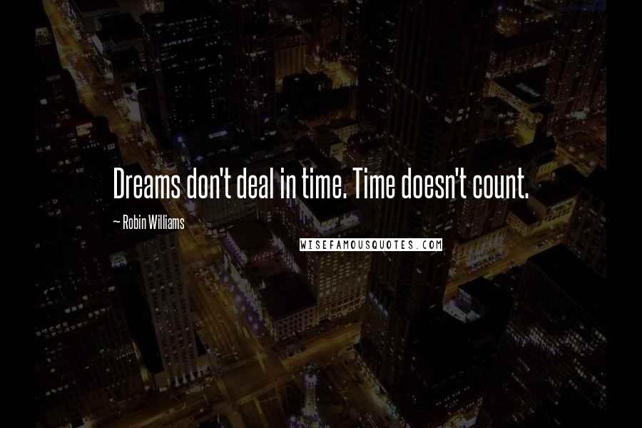 Robin Williams Quotes: Dreams don't deal in time. Time doesn't count.