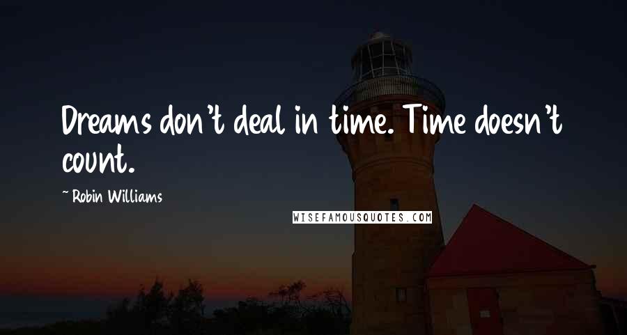 Robin Williams Quotes: Dreams don't deal in time. Time doesn't count.