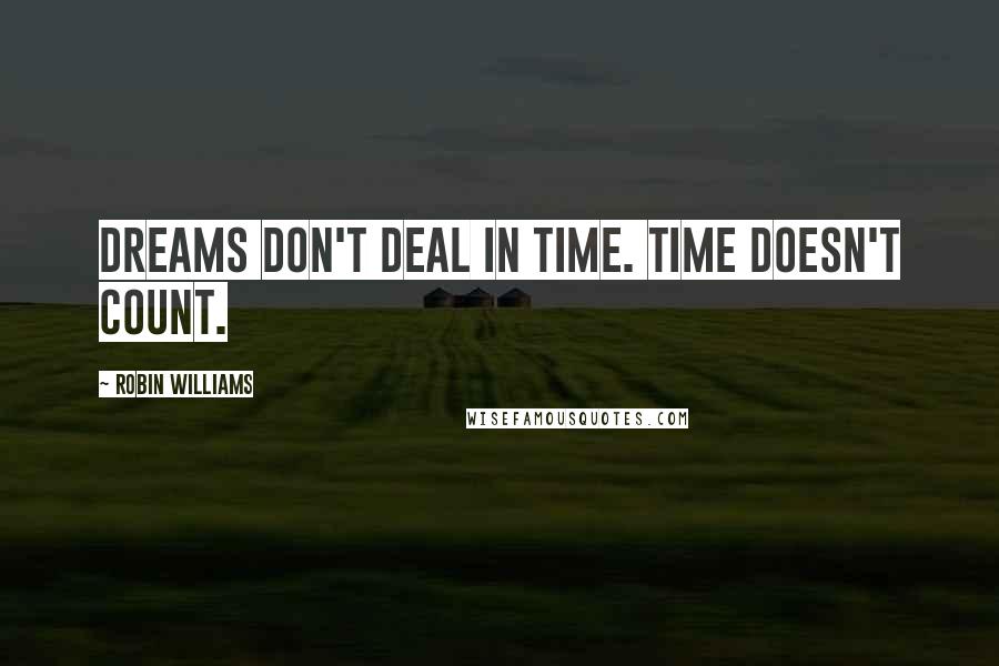 Robin Williams Quotes: Dreams don't deal in time. Time doesn't count.