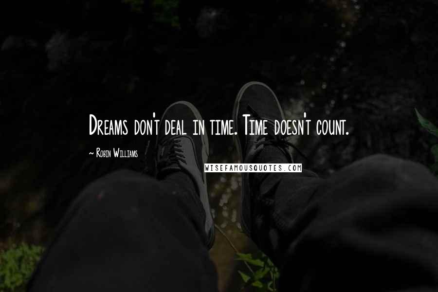 Robin Williams Quotes: Dreams don't deal in time. Time doesn't count.