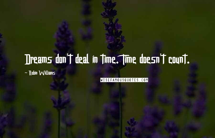 Robin Williams Quotes: Dreams don't deal in time. Time doesn't count.