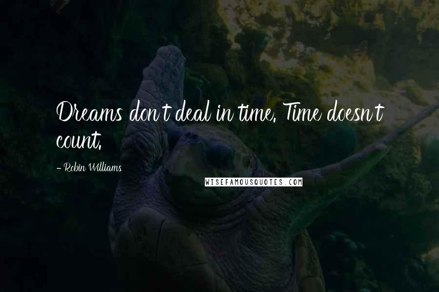 Robin Williams Quotes: Dreams don't deal in time. Time doesn't count.