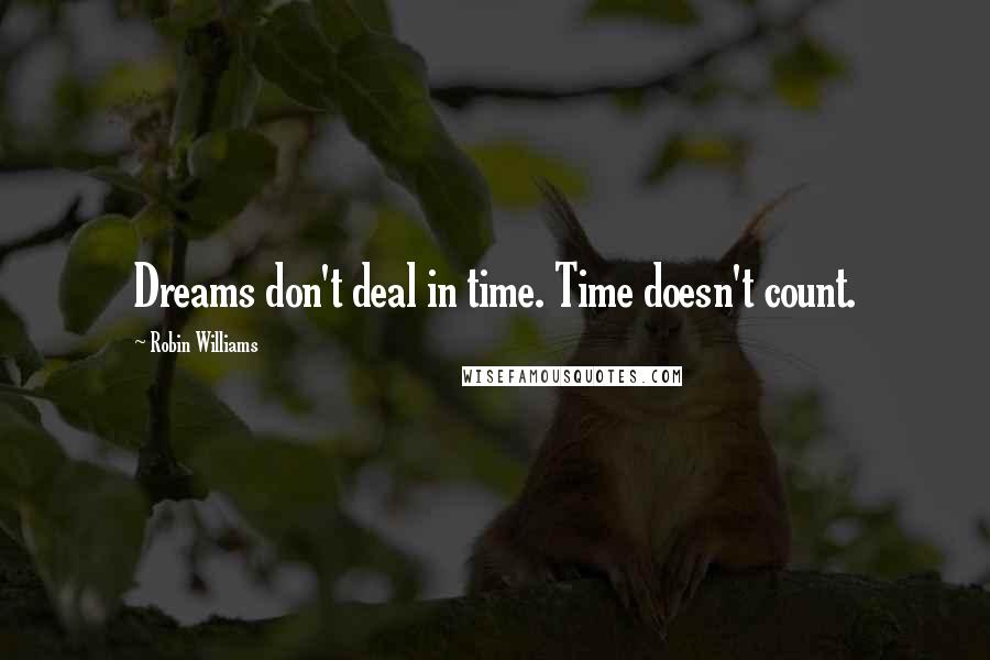 Robin Williams Quotes: Dreams don't deal in time. Time doesn't count.