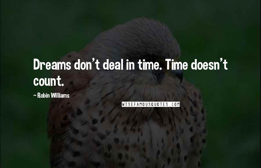 Robin Williams Quotes: Dreams don't deal in time. Time doesn't count.