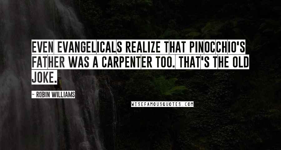 Robin Williams Quotes: Even evangelicals realize that Pinocchio's father was a carpenter too. That's the old joke.