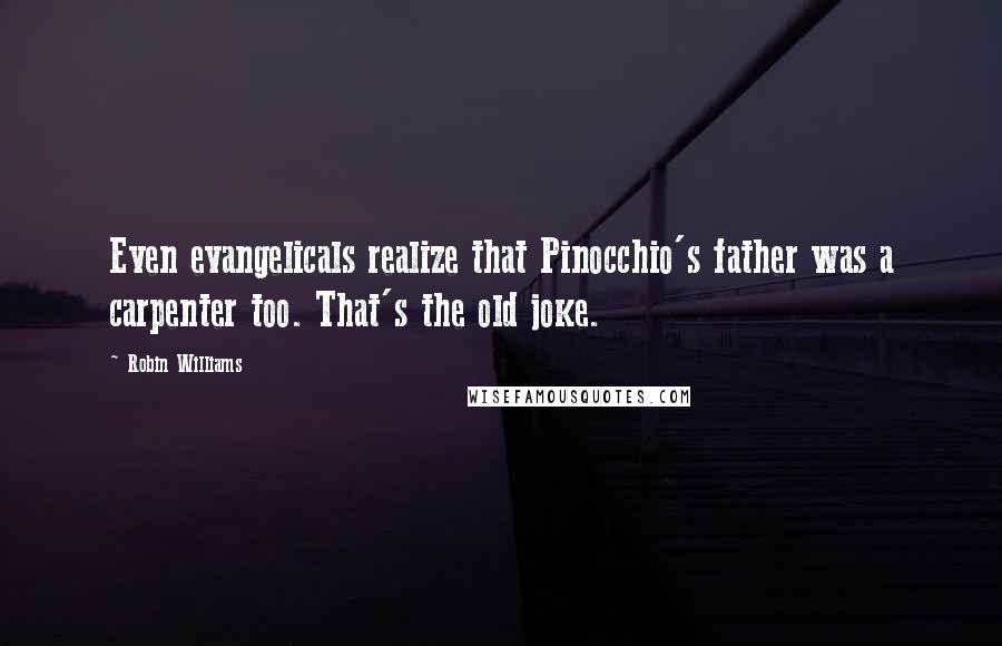 Robin Williams Quotes: Even evangelicals realize that Pinocchio's father was a carpenter too. That's the old joke.