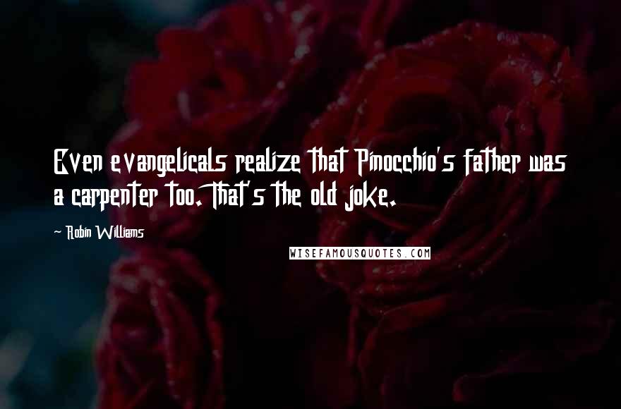 Robin Williams Quotes: Even evangelicals realize that Pinocchio's father was a carpenter too. That's the old joke.