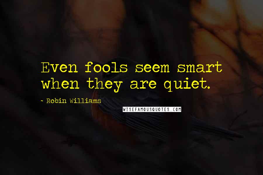 Robin Williams Quotes: Even fools seem smart when they are quiet.