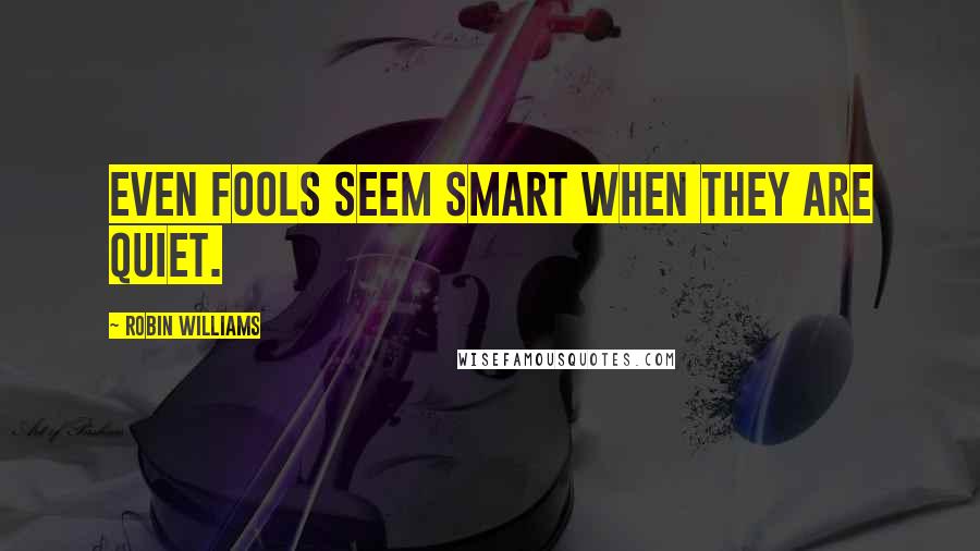 Robin Williams Quotes: Even fools seem smart when they are quiet.