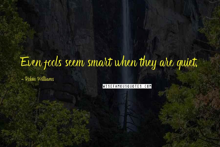 Robin Williams Quotes: Even fools seem smart when they are quiet.