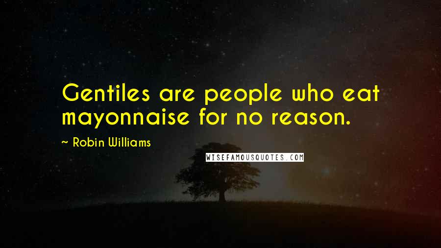 Robin Williams Quotes: Gentiles are people who eat mayonnaise for no reason.