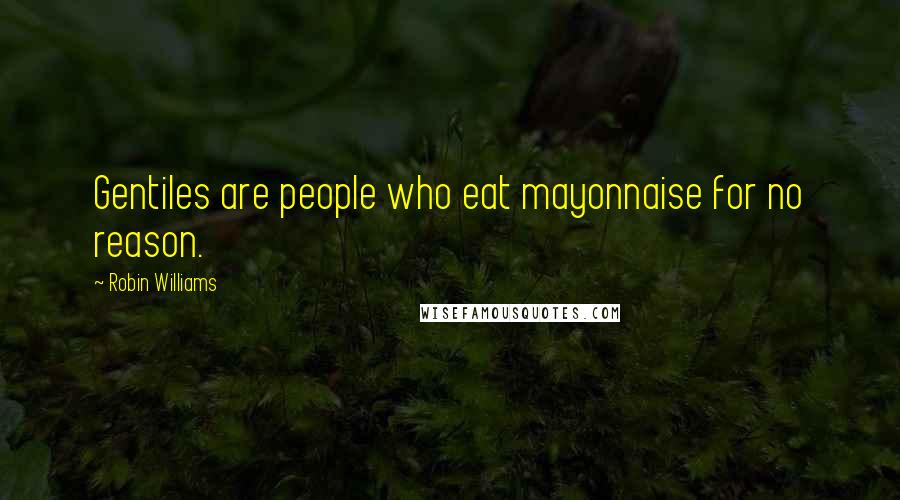 Robin Williams Quotes: Gentiles are people who eat mayonnaise for no reason.