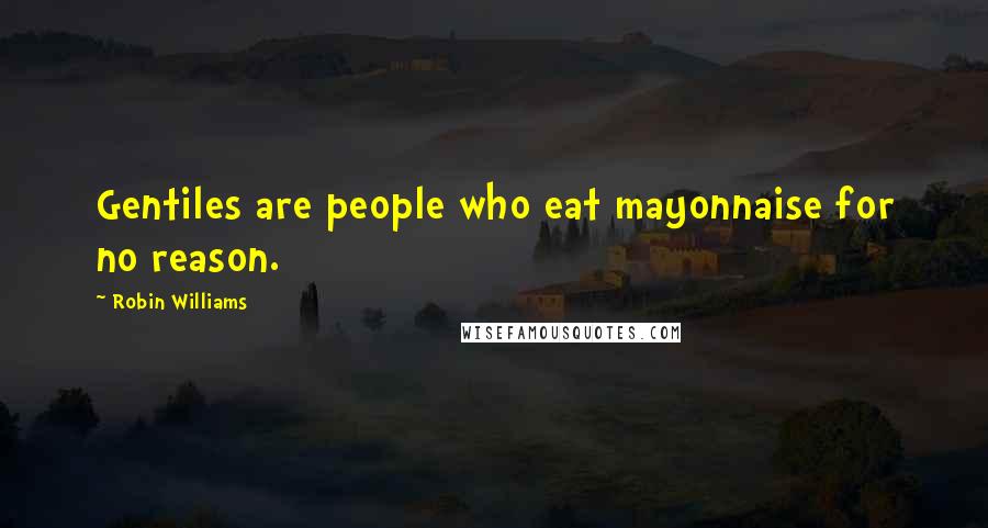 Robin Williams Quotes: Gentiles are people who eat mayonnaise for no reason.