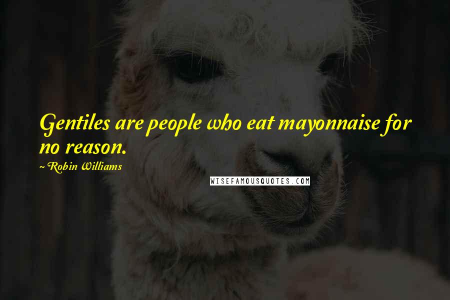 Robin Williams Quotes: Gentiles are people who eat mayonnaise for no reason.