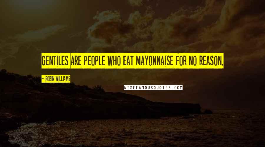 Robin Williams Quotes: Gentiles are people who eat mayonnaise for no reason.