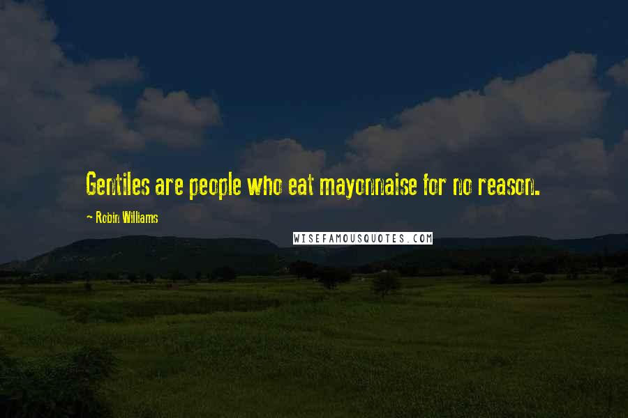 Robin Williams Quotes: Gentiles are people who eat mayonnaise for no reason.