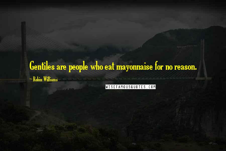 Robin Williams Quotes: Gentiles are people who eat mayonnaise for no reason.