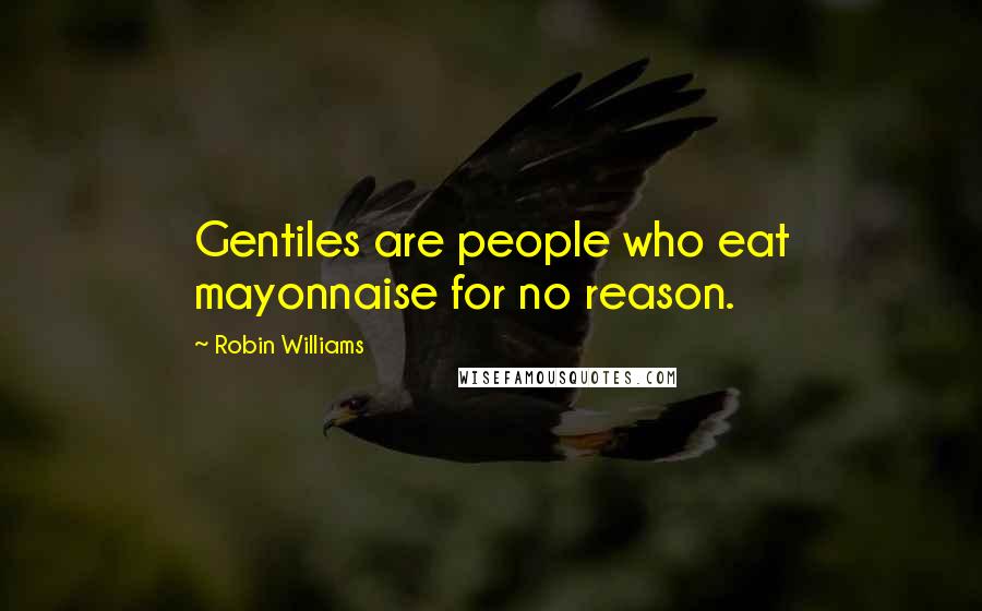 Robin Williams Quotes: Gentiles are people who eat mayonnaise for no reason.