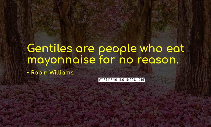 Robin Williams Quotes: Gentiles are people who eat mayonnaise for no reason.