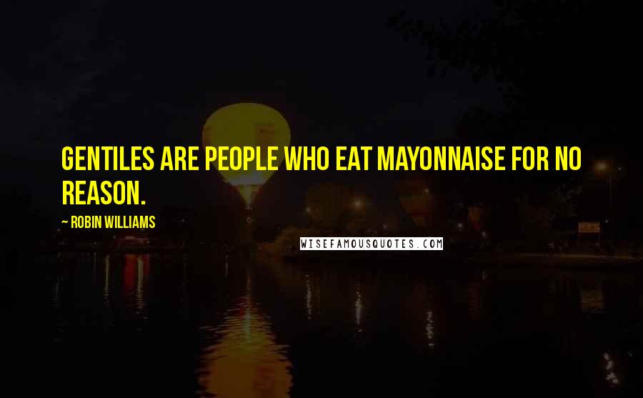 Robin Williams Quotes: Gentiles are people who eat mayonnaise for no reason.