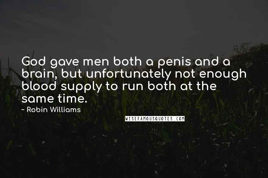 Robin Williams Quotes: God gave men both a penis and a brain, but unfortunately not enough blood supply to run both at the same time.