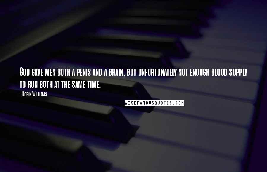 Robin Williams Quotes: God gave men both a penis and a brain, but unfortunately not enough blood supply to run both at the same time.