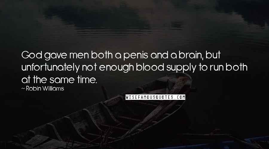 Robin Williams Quotes: God gave men both a penis and a brain, but unfortunately not enough blood supply to run both at the same time.