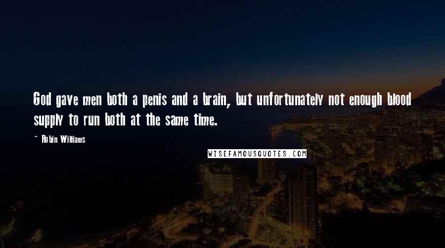 Robin Williams Quotes: God gave men both a penis and a brain, but unfortunately not enough blood supply to run both at the same time.