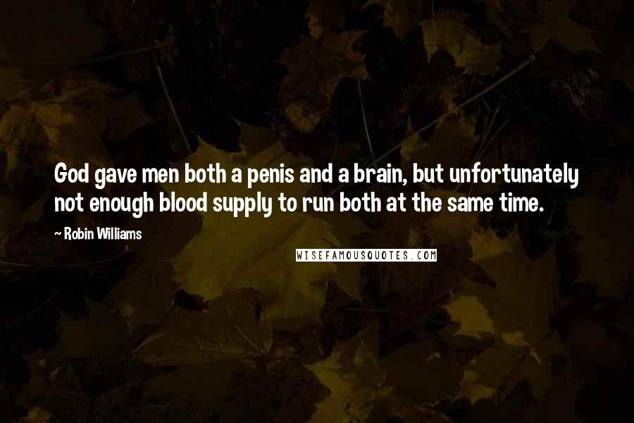 Robin Williams Quotes: God gave men both a penis and a brain, but unfortunately not enough blood supply to run both at the same time.