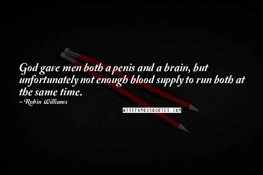 Robin Williams Quotes: God gave men both a penis and a brain, but unfortunately not enough blood supply to run both at the same time.