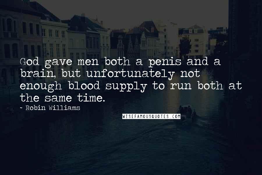 Robin Williams Quotes: God gave men both a penis and a brain, but unfortunately not enough blood supply to run both at the same time.