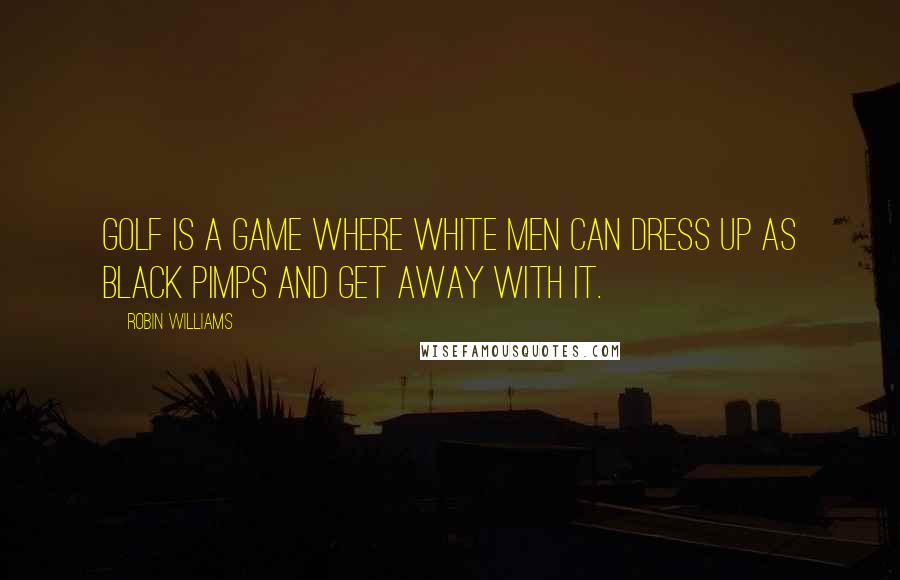 Robin Williams Quotes: Golf is a game where white men can dress up as black pimps and get away with it.