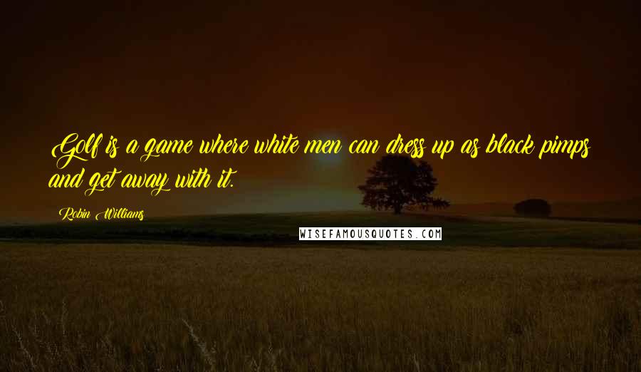 Robin Williams Quotes: Golf is a game where white men can dress up as black pimps and get away with it.