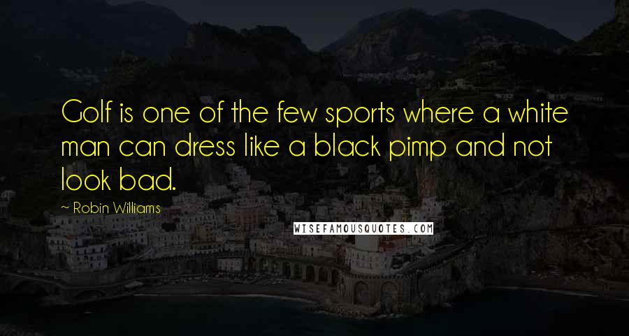 Robin Williams Quotes: Golf is one of the few sports where a white man can dress like a black pimp and not look bad.